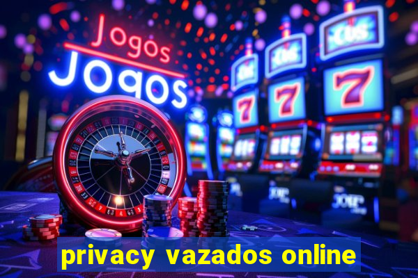 privacy vazados online